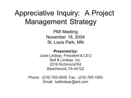 Appreciative Inquiry: A Project Management Strategy PMI Meeting November 18, 2004 St. Louis Park, MN Presented by: Josie Lindsay, President & CEO Bell.