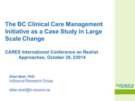 The BC Clinical Care Management Initiative as a Case Study in Large Scale Change CARES International Conference on Realist Approaches, October 29, 23014.
