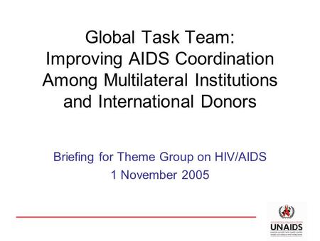 Global Task Team: Improving AIDS Coordination Among Multilateral Institutions and International Donors Briefing for Theme Group on HIV/AIDS 1 November.