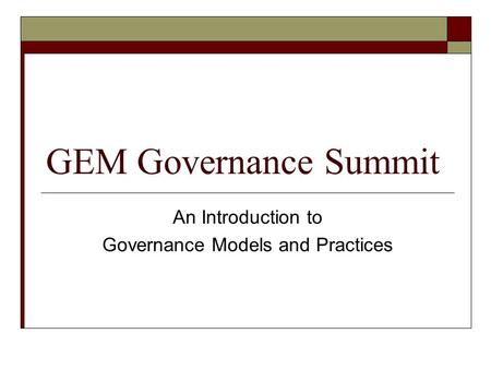 GEM Governance Summit An Introduction to Governance Models and Practices.