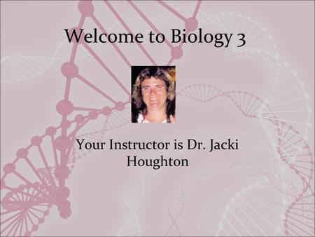 Welcome to Biology 3 Your Instructor is Dr. Jacki Houghton.