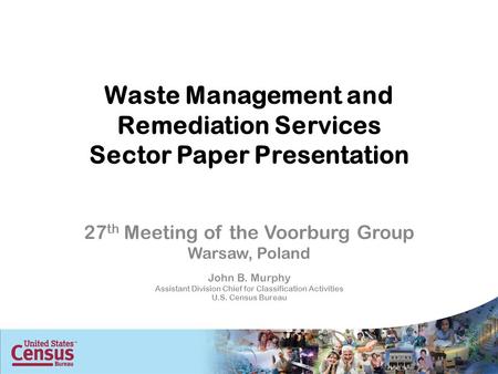 Waste Management and Remediation Services Sector Paper Presentation 27 th Meeting of the Voorburg Group Warsaw, Poland John B. Murphy Assistant Division.