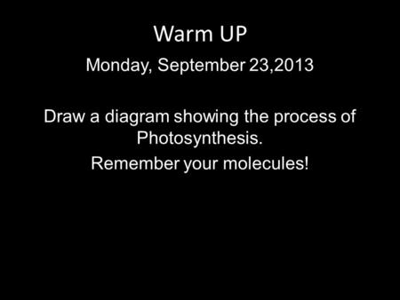 Warm UP Monday, September 23,2013 Draw a diagram showing the process of Photosynthesis. Remember your molecules!