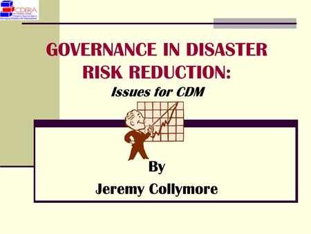 GOVERNANCE IN DISASTER RISK REDUCTION: Issues for CDM By Jeremy Collymore.