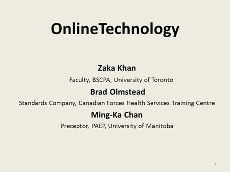 OnlineTechnology Zaka Khan Faculty, BSCPA, University of Toronto Brad Olmstead Standards Company, Canadian Forces Health Services Training Centre Ming-Ka.