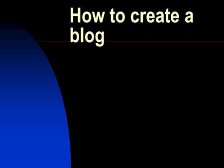 How to create a blog Introduction What is a blog ? How can it be used in the classroom? Create your own blog.