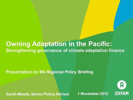 Owning Adaptation in the Pacific: Strengthening governance of climate adaptation finance Presentation to 9th Regional Policy Briefing Sarah Meads, Senior.