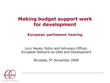 Making budget support work for development European parliament hearing Lucy Hayes, Policy and Advocacy Officer, European Network on Debt and Development.
