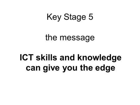 Key Stage 5 the message ICT skills and knowledge can give you the edge.