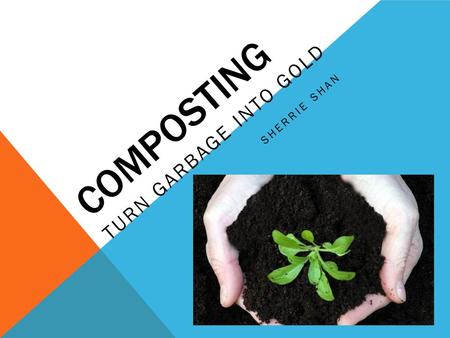 COMPOSTING TURN GARBAGE INTO GOLD SHERRIE SHAN. WHAT IS COMPOSTING Composting is a natural process that turns organic material into a dark rich substance.