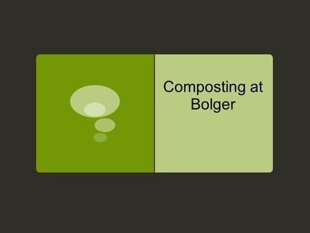 Composting at Bolger. Composting?  Composting is combing organic matter and bringing them under controlled conditions to create compost. Compost is simply.