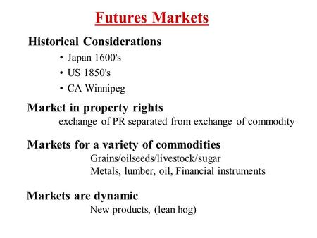 Futures Markets Historical Considerations Japan 1600's US 1850's CA Winnipeg Market in property rights exchange of PR separated from exchange of commodity.