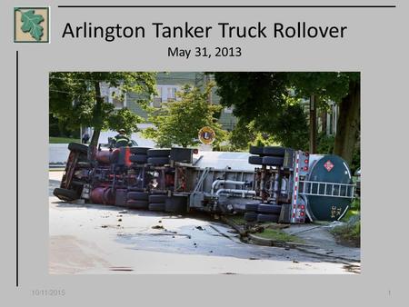 10/11/20151 Arlington Tanker Truck Rollover May 31, 2013.