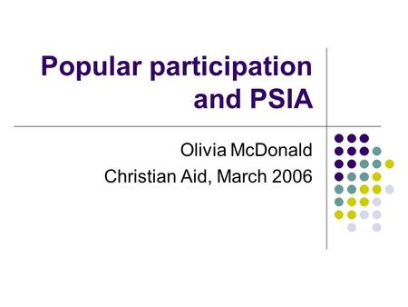 Popular participation and PSIA Olivia McDonald Christian Aid, March 2006.