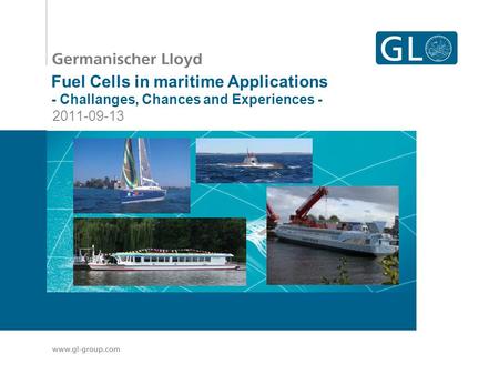 GL – Your competitive edge Take the lead through innovation Fuel Cells in maritime Applications - Challanges, Chances and Experiences - 2011-09-13.