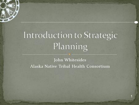 1 John Whitesides Alaska Native Tribal Health Consortium.