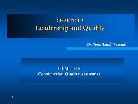 1 CHAPTER 5 Leadership and Quality Dr. Abdul Aziz A. Bubshait CEM – 515 Construction Quality Assurance.