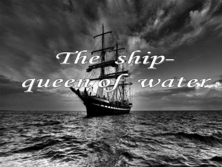 The ship- queen of water.