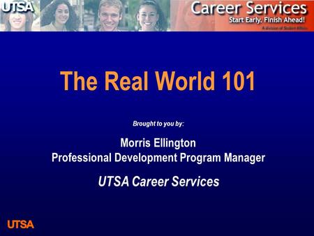 The Real World 101 Brought to you by: Morris Ellington Professional Development Program Manager UTSA Career Services.