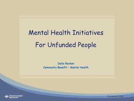 Mental Health Initiatives For Unfunded People Delia Rochon Community Benefit – Mental Health November 2008.