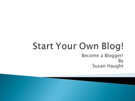 Become a Blogger! By Susan Haught.  Who will you write this for?  Is it personal?  Is it for school?