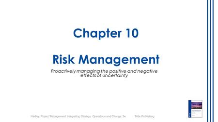 Hartley, Project Management: Integrating Strategy, Operations and Change, 3e Tilde Publishing Chapter 10 Risk Management Proactively managing the positive.
