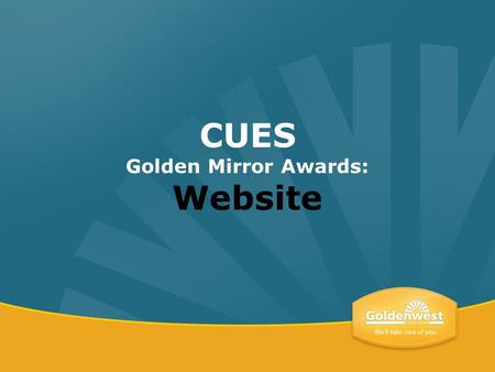 CUES Golden Mirror Awards: Website. In January 2011, Goldenwest began the process to redesign the existing public website that was originally launched.