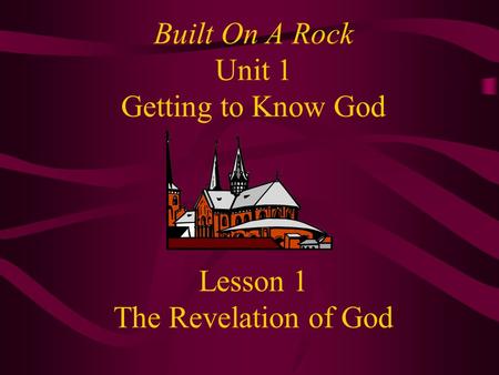 Built On A Rock Unit 1 Getting to Know God Lesson 1 The Revelation of God.