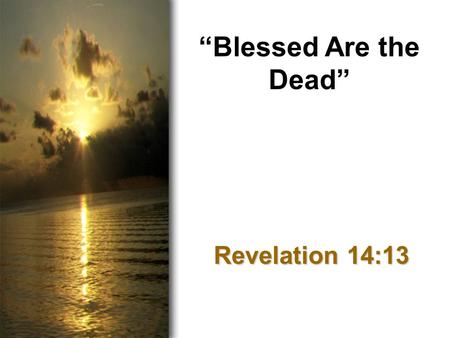 “Blessed Are the Dead” Revelation 14:13. Introduction Bad day? Difficult circumstances? Overwhelmed with problems…