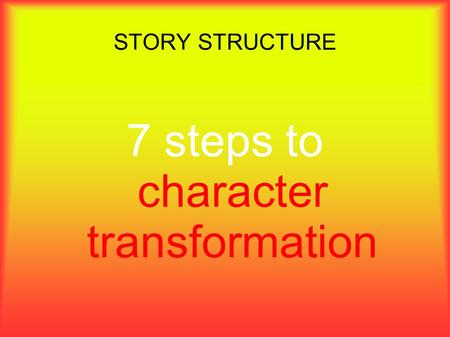 STORY STRUCTURE 7 steps to character transformation.