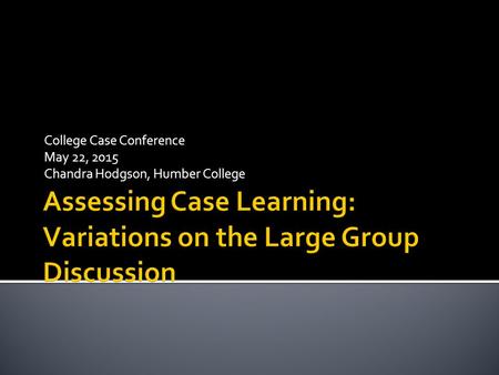 College Case Conference May 22, 2015 Chandra Hodgson, Humber College.