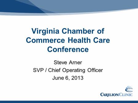 Virginia Chamber of Commerce Health Care Conference Steve Arner SVP / Chief Operating Officer June 6, 2013.
