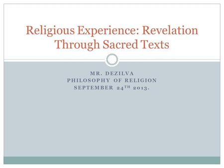 MR. DEZILVA PHILOSOPHY OF RELIGION SEPTEMBER 24 TH 2013. Religious Experience: Revelation Through Sacred Texts.