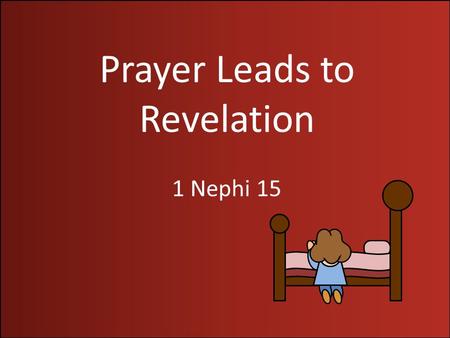 Prayer Leads to Revelation 1 Nephi 15. Hardness of the Heart “One of Satan’s greatest tools is pride: to cause a man or a woman to center so much attention.