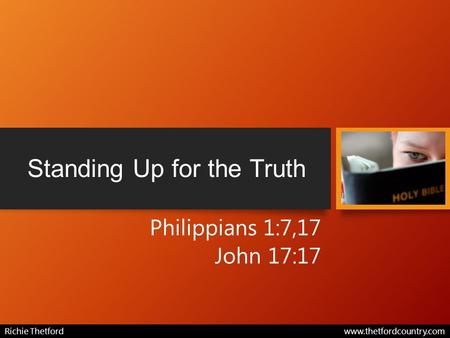 Standing Up for the Truth Philippians 1:7,17 John 17:17 Richie Thetford www.thetfordcountry.com.