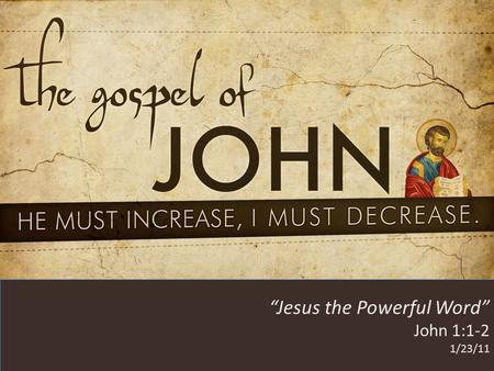 HE MUST INCREASE, I MUST DECREASE “Jesus the Powerful Word” John 1:1-2 1/23/11.