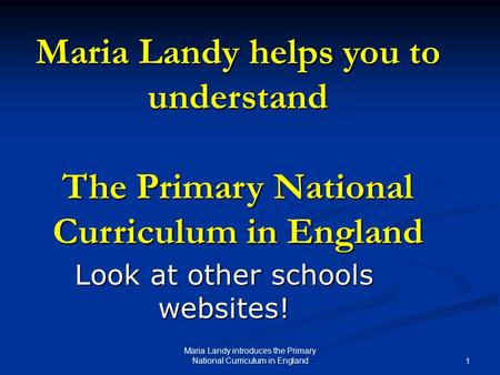 Maria Landy helps you to understand The Primary National Curriculum in England Look at other schools websites! Maria Landy introduces the Primary National.