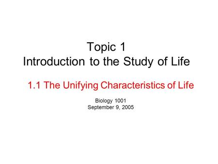 Topic 1 Introduction to the Study of Life 1.1 The Unifying Characteristics of Life Biology 1001 September 9, 2005.