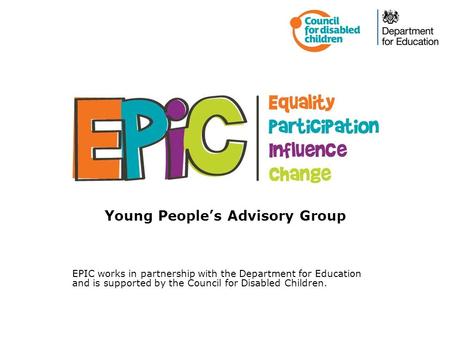 Young People’s Advisory Group EPIC works in partnership with the Department for Education and is supported by the Council for Disabled Children.