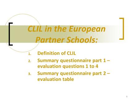 1 CLIL in the European Partner Schools: 1. Definition of CLIL 2. Summary questionnaire part 1 – evaluation questions 1 to 4 3. Summary questionnaire part.