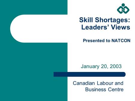 Skill Shortages: Leaders’ Views Presented to NATCON January 20, 2003 Canadian Labour and Business Centre.