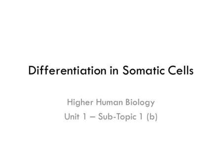 Differentiation in Somatic Cells Higher Human Biology Unit 1 – Sub-Topic 1 (b)