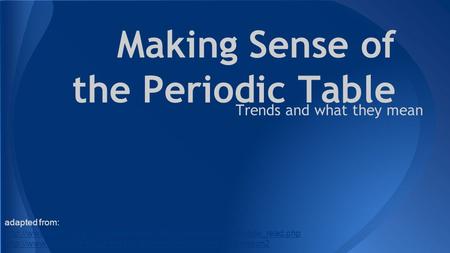 Making Sense of the Periodic Table Trends and what they mean adapted from: