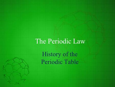 The Periodic Law History of the Periodic Table. Mendeleev’s Periodic Table Classification of elements depended upon accurate measurements of atomic mass.