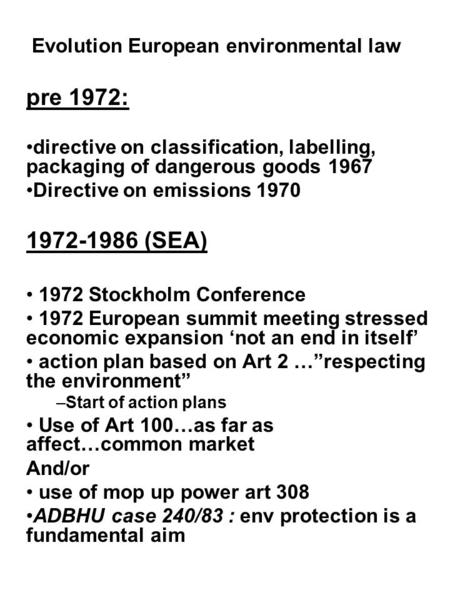 Evolution European environmental law pre 1972: directive on classification, labelling, packaging of dangerous goods 1967 Directive on emissions 1970 1972-1986.