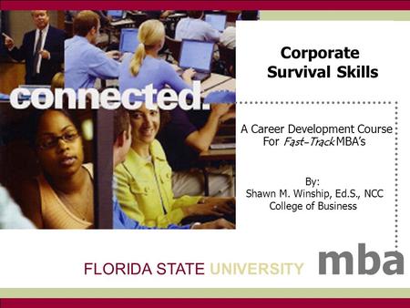 FSU mba A Career Development Course For Fast-Track MBA’s By: Shawn M. Winship, Ed.S., NCC College of Business FLORIDA STATE UNIVERSITY mba Corporate Survival.