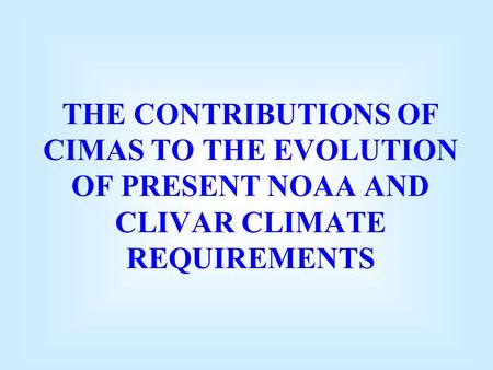 THE CONTRIBUTIONS OF CIMAS TO THE EVOLUTION OF PRESENT NOAA AND CLIVAR CLIMATE REQUIREMENTS.