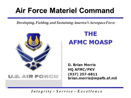 THE AFMC MOASP Air Force Materiel Command D. Brian Morris HQ AFMC/PKV (937) 257-6811 I n t e g r i t y - S e r v i c e - E x.