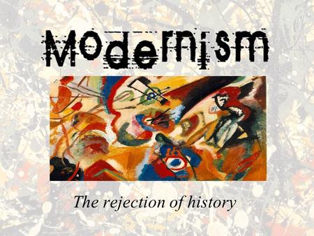 The rejection of history. What is Modernism? In very rough terms, Modernism is a far-reaching cultural, artistic and political movement that developed.