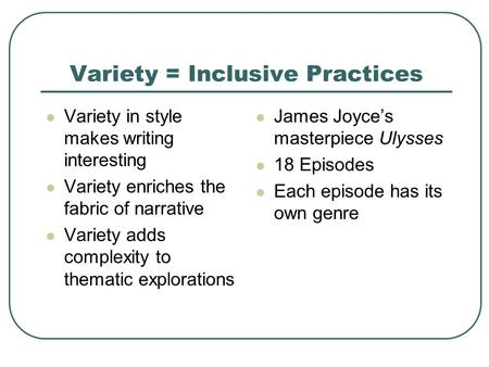 Variety = Inclusive Practices Variety in style makes writing interesting Variety enriches the fabric of narrative Variety adds complexity to thematic explorations.